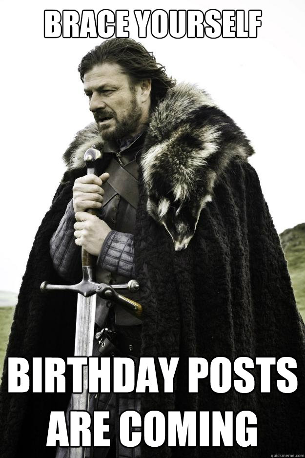 brace yourself birthday posts are coming - Winter is coming