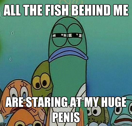 all the fish behind me are staring at my huge penis - Serious fish SpongeBob