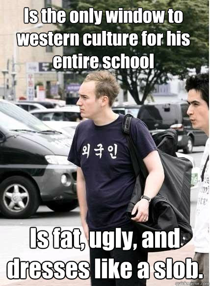 is the only window to western culture for his entire school - Clueless