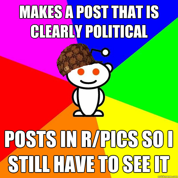 makes a post that is clearly political posts in rpics so i - Scumbag Redditor