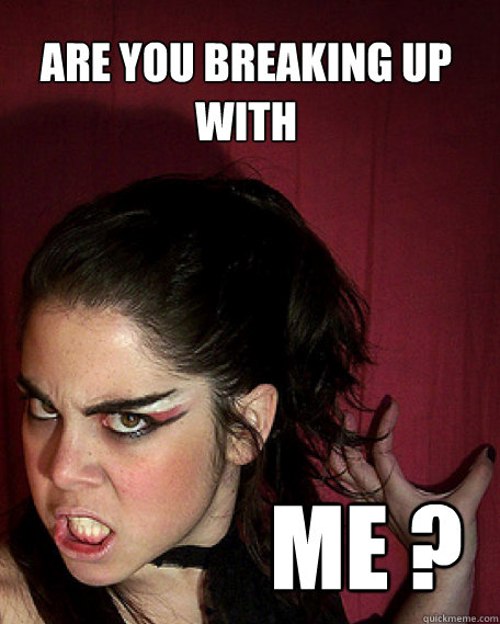 are you breaking up with me - Psycho Girl