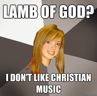 lamb of god i dont like christian music - Musically Oblivious 8th Grader