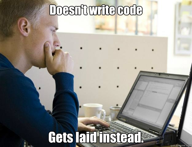 doesnt write code gets laid instead - Programmer