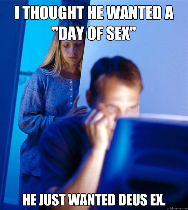 i thought he wanted a day of sex he just wanted deus ex - Redditors Wife