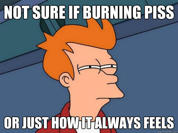 not sure if burning piss or just how it always feels - Futurama Fry