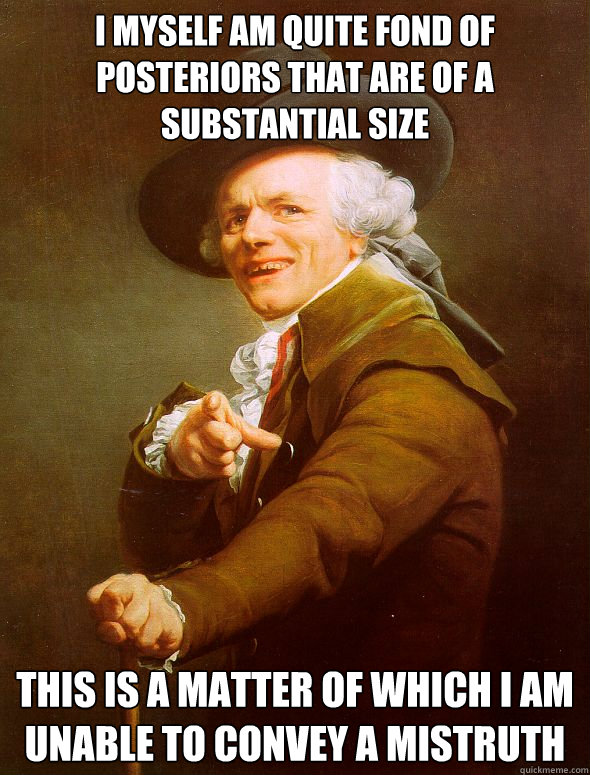 i myself am quite fond of posteriors that are of a substanti - Joseph Ducreux