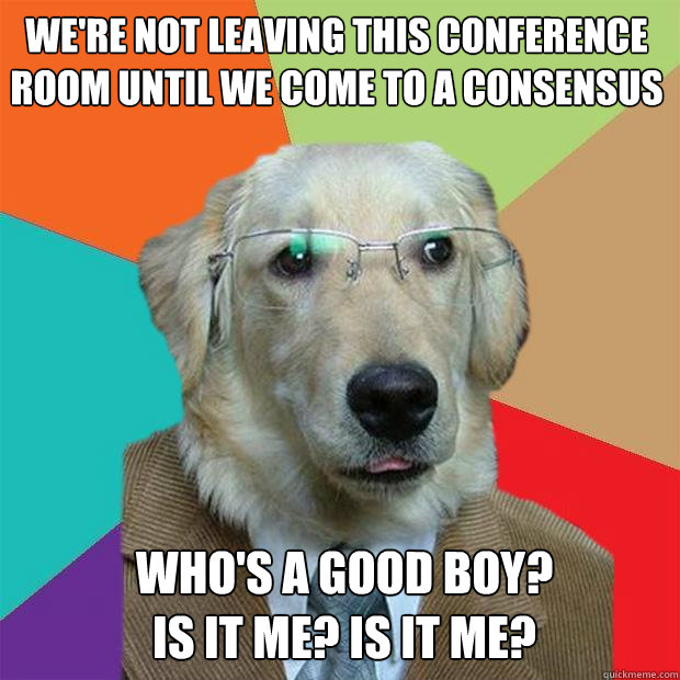 were not leaving this conference room until we come to a co - Business Dog