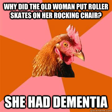 why did the old woman put roller skates on her rocking chair - Anti-Joke Chicken