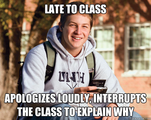 late to class apologizes loudly interrupts the class to exp - College Freshman