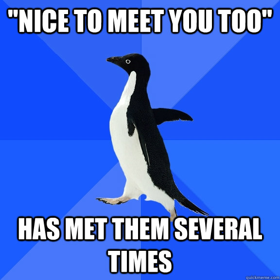 nice to meet you too has met them several times - Socially Awkward Penguin