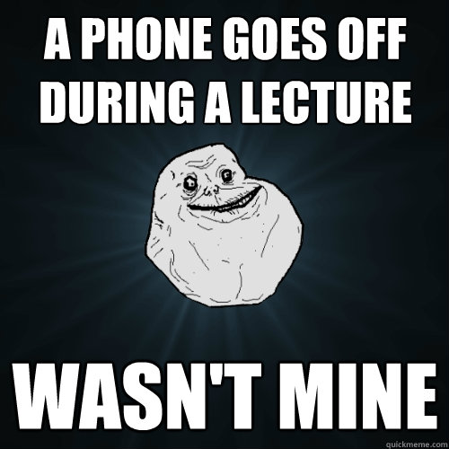 a phone goes off during a lecture wasnt mine - Forever Alone