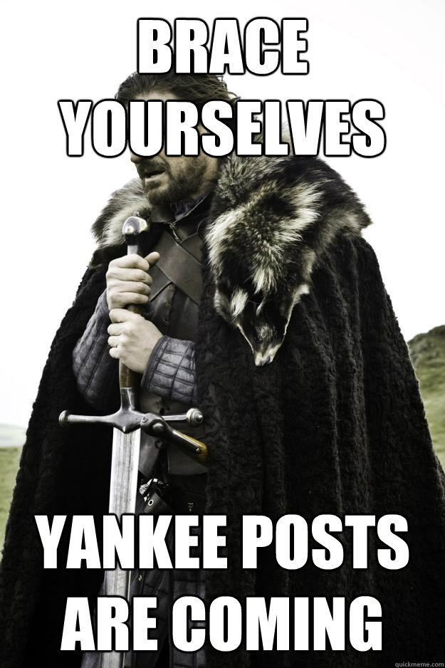 brace yourselves yankee posts are coming - Winter is coming