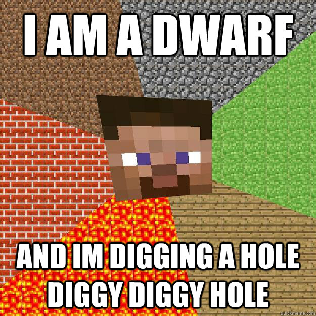 i am a dwarf and im digging a hole diggy diggy hole - Minecraft