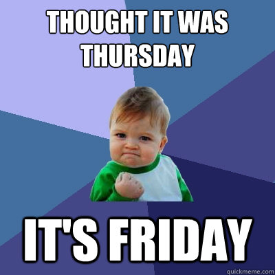 thought it was thursday its friday - Success Kid