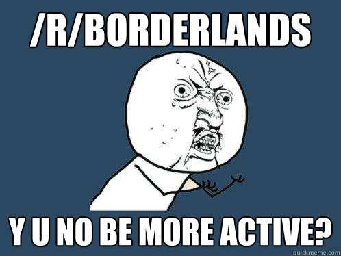 rborderlands y u no be more active - Y U No