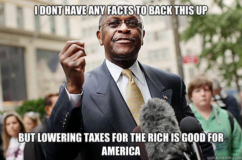 i dont have any facts to back this up but lowering taxes for - Herman Cain