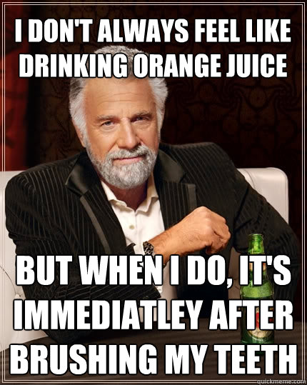 i dont always feel like drinking orange juice but when i do - The Most Interesting Man In The World