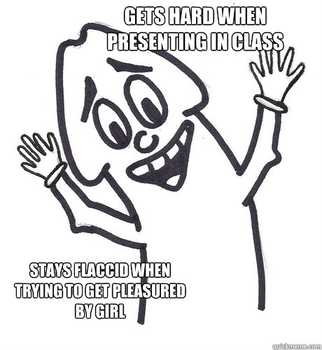 gets hard when presenting in class stays flaccid when trying - Scumbag Penis