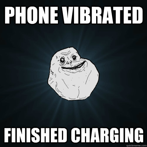 phone vibrated finished charging - Forever Alone
