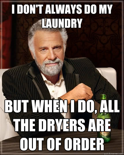 i dont always do my laundry but when i do all the dryers a - The Most Interesting Man In The World