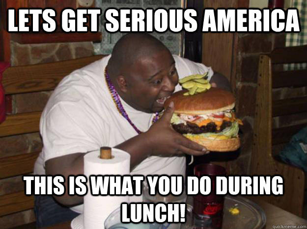 lets get serious america this is what you do during lunch - American lunch