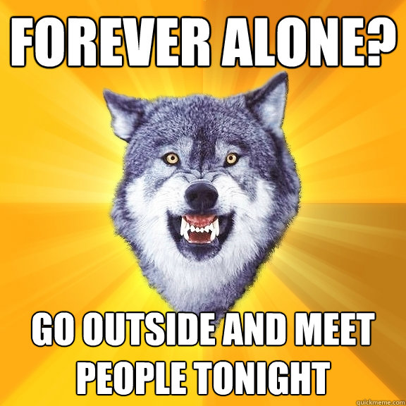 forever alone go outside and meet people tonight - Courage Wolf