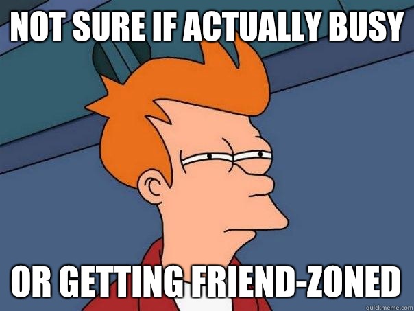 Not sure if actually busy Or trusts me not t - Futurama Fry