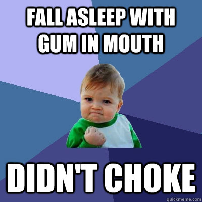 fall asleep with gum in mouth didnt choke - Success Kid