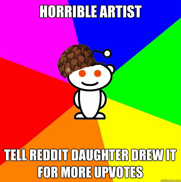 horrible artist tell reddit daughter drew it for more upvot - Scumbag Redditor