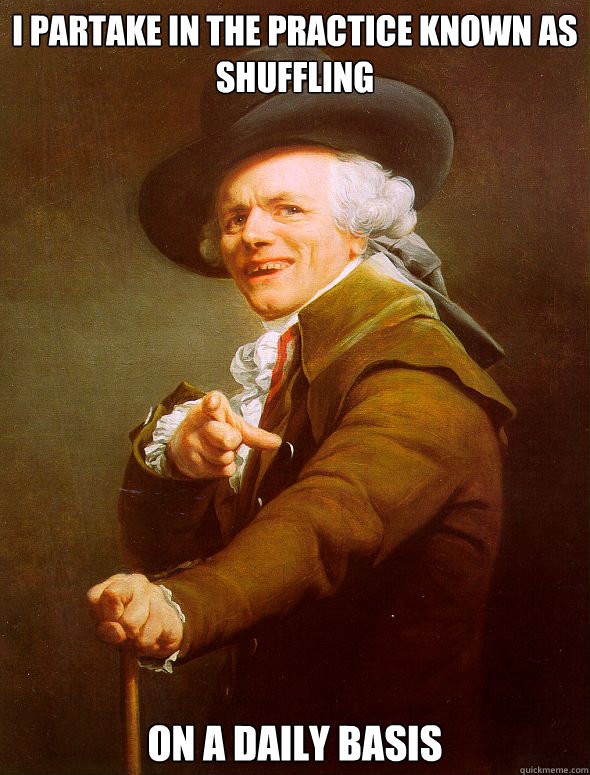 i partake in the practice known as shuffling on a daily basi - Joseph Ducreux