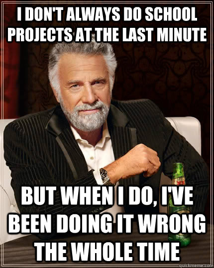 i dont always do school projects at the last minute but whe - The Most Interesting Man In The World