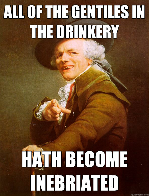 all of the gentiles in the drinkery hath become inebriated - Joseph Ducreux