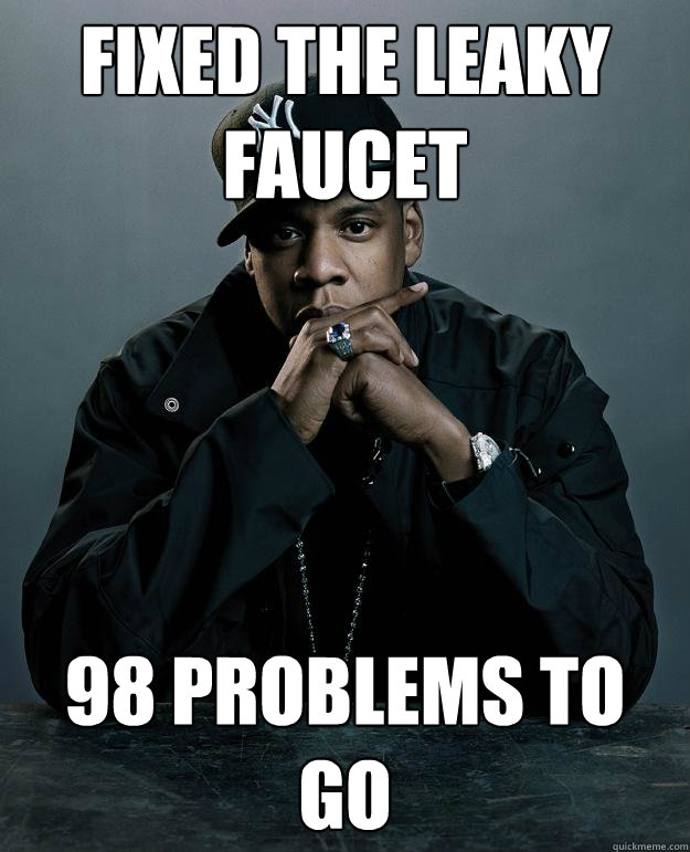 fixed the leaky faucet 98 problems to go - Jay Z Problems