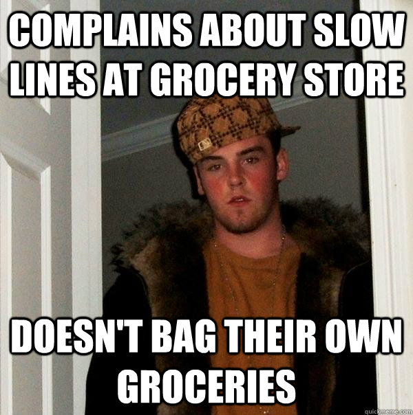 complains about slow lines at grocery store doesnt bag thei - Scumbag Steve