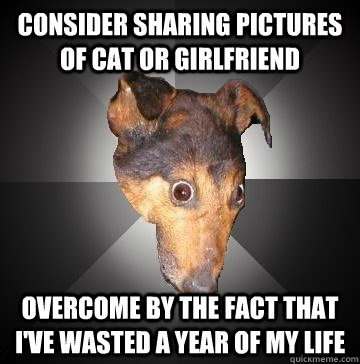 consider sharing pictures of cat or girlfriend overcome by t - Depression Dog