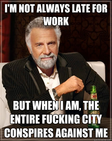 im not always late for work but when i am the entire fucki - The Most Interesting Man In The World