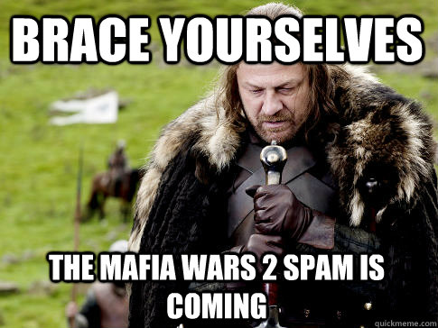 brace yourselves the mafia wars 2 spam is coming - Eddard Stark