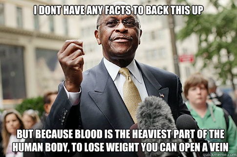 i dont have any facts to back this up but because blood is t - Herman Cain