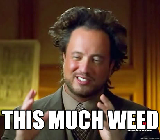 this much weed - Ancient Aliens