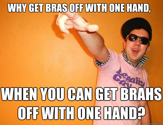why get bras off with one hand when you can get brahs off w - Gay Bro