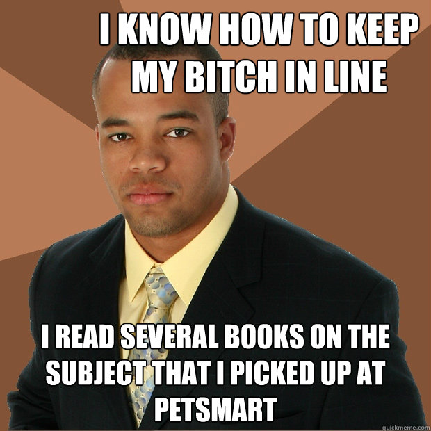 i know how to keep my bitch in line i read several books on - Successful Black Man