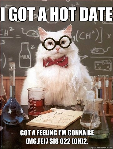 i got a hot date got a feeling im gonna be mgfe7 - Chemistry Cat