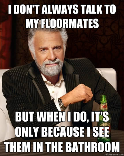 i dont always talk to my floormates but when i do its onl - The Most Interesting Man In The World