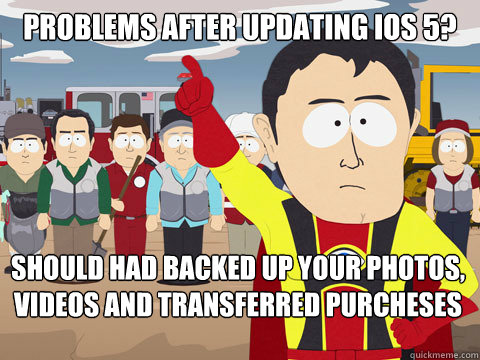 problems after updating ios 5 should had backed up your pho - Captain Hindsight