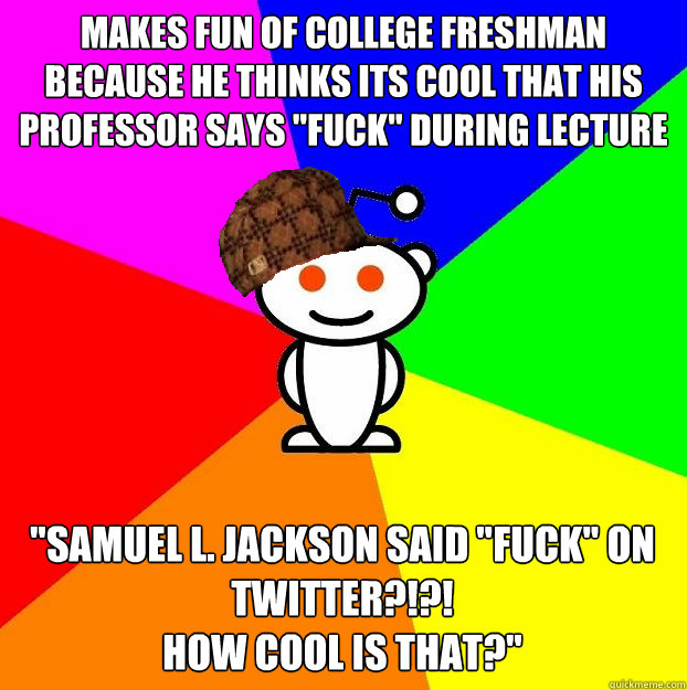 makes fun of college freshman because he thinks its cool tha - Scumbag Redditor
