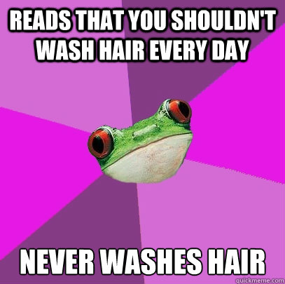reads that you shouldnt wash hair every day never washes ha - Foul Bachelorette Frog
