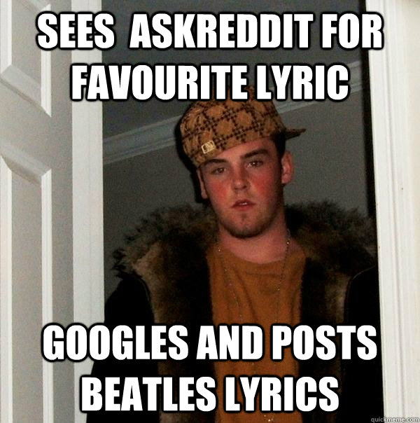 sees askreddit for favourite lyric googles and posts beatle - Scumbag Steve