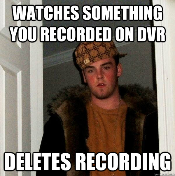 watches something you recorded on dvr deletes recording - Scumbag Steve