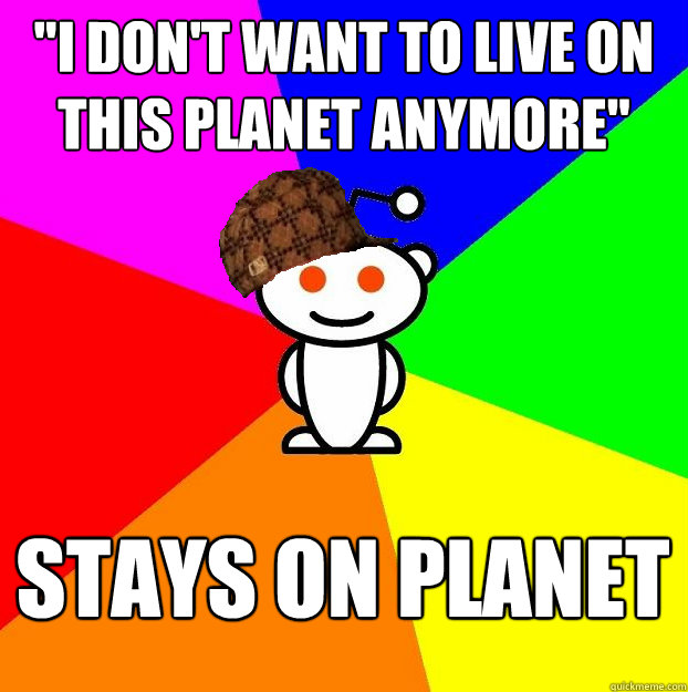 i dont want to live on this planet anymore stays on plane - Scumbag Redditor