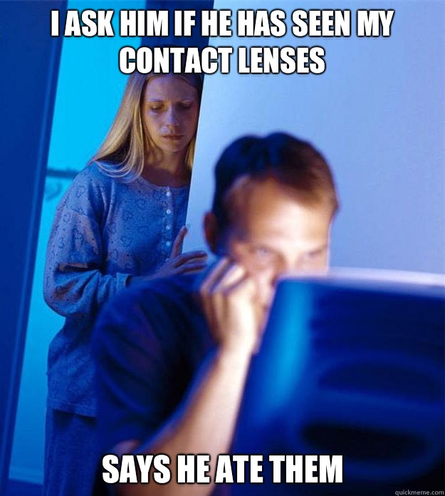 I ask him if he has seen my contact lenses Says he ate them - Redditors Wife